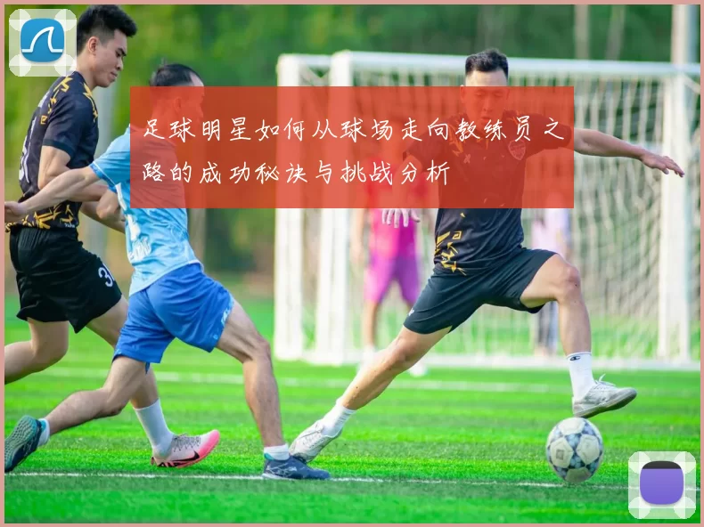 足球明星如何从球场走向教练员之路的成功秘诀与挑战分析