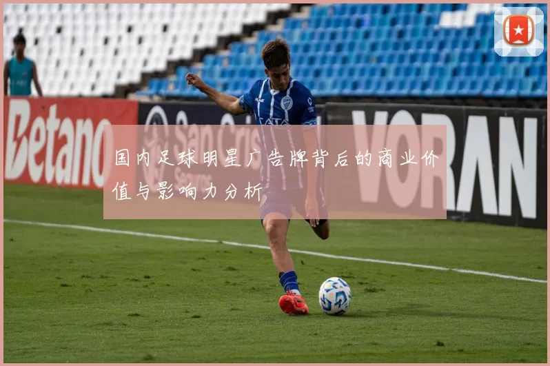 国内足球明星广告牌背后的商业价值与影响力分析