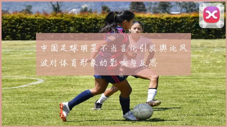 中国足球明星不当言论引发舆论风波对体育形象的影响与反思