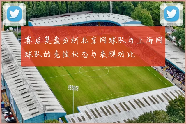 赛后复盘分析北京网球队与上海网球队的竞技状态与表现对比