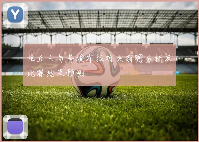 帕丘卡与普埃布拉对决前瞻分析及比赛结果预测