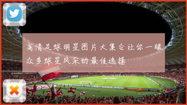 高清足球明星图片大集合让你一睹众多球星风采的最佳选择