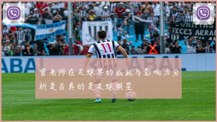 曾老师在足球界的成就与影响力分析是否真的是足球明星