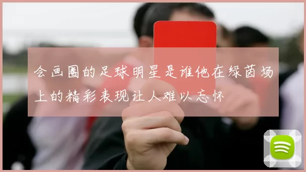 会画圈的足球明星是谁他在绿茵场上的精彩表现让人难以忘怀