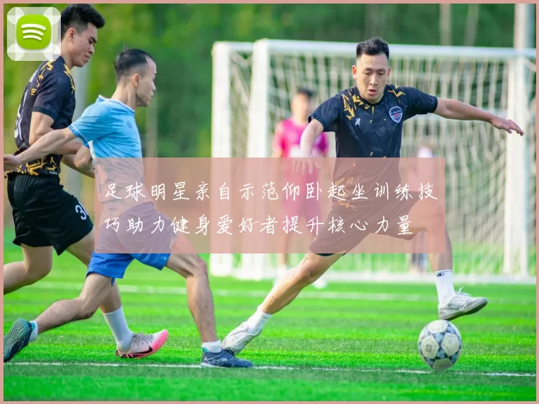 足球明星亲自示范仰卧起坐训练技巧助力健身爱好者提升核心力量