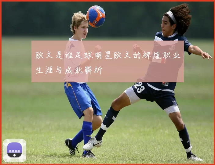 欧文是谁足球明星欧文的辉煌职业生涯与成就解析