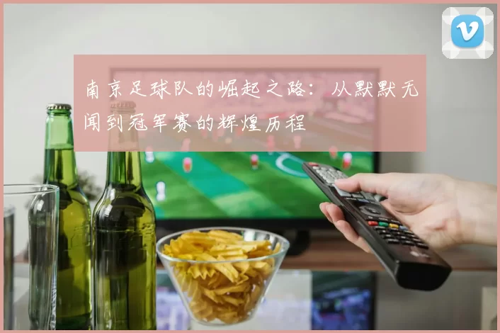 南京足球队的崛起之路：从默默无闻到冠军赛的辉煌历程